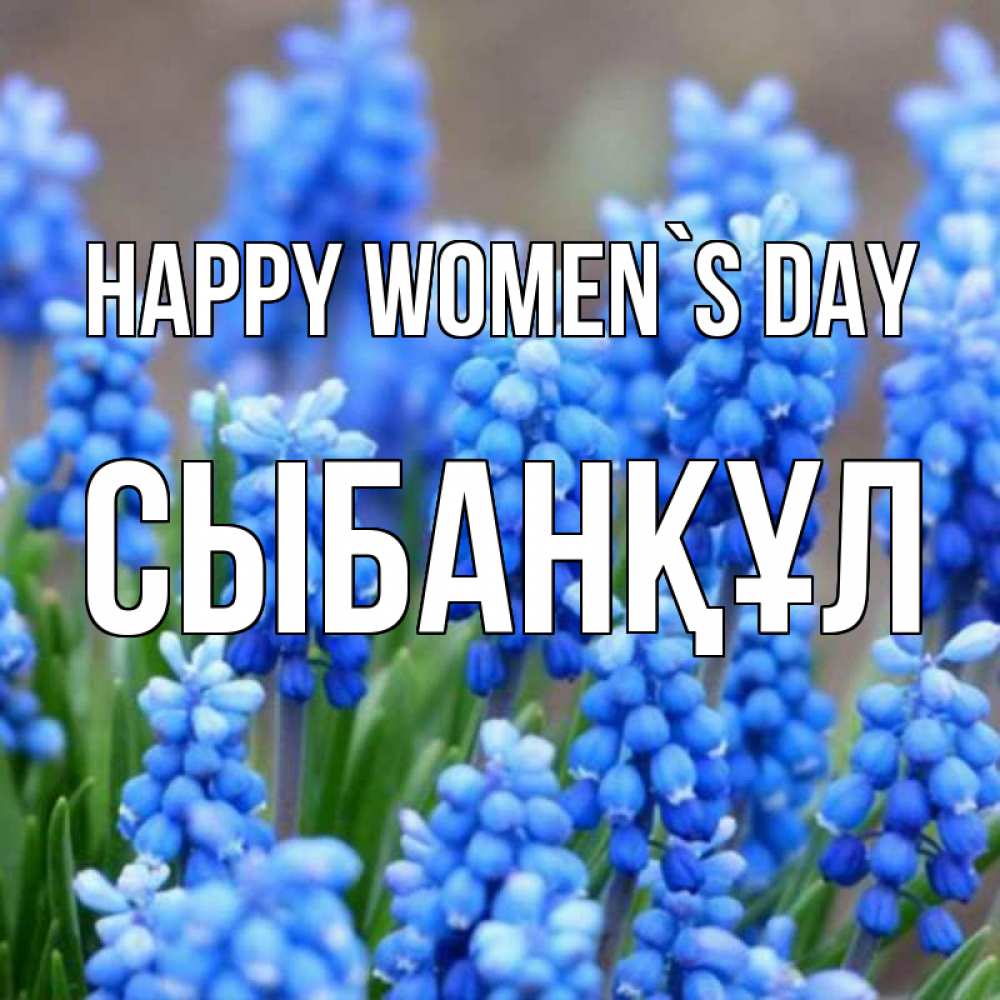 Greetings card с именем, СЫБАНҚҰЛ happy women`s day Поздравительная открытка для женщин с цветами на праздничную дату Greetings with text for free download 